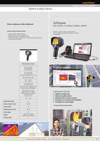 19
REPORTING-SOFTWARE
Informace na Tel: +420 581 746 256-8 · Fax: +420 581 746 255 · www.levior.cz
TEPELNÉ ANALÝZY OBRAZU
Software
Teplotní analýza dat
Nastavení palety barev
*
*
*
± 2%
obraz obraz
obraz v obraze
Barevný
skvrna
izotermické
teplotní alarm
•
Funkce • •
Funkce audio •
(externí) • •
•
Displej
Barevný
2
 