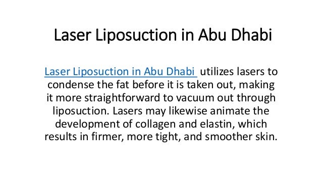 Laser Liposuction in Abu Dhabi
Laser Liposuction in Abu Dhabi utilizes lasers to
condense the fat before it is taken out, making
it more straightforward to vacuum out through
liposuction. Lasers may likewise animate the
development of collagen and elastin, which
results in firmer, more tight, and smoother skin.
 