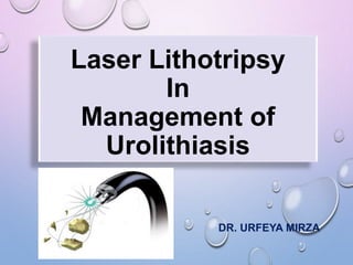 Laser Lithotripsy
In
Management of
Urolithiasis
DR. URFEYA MIRZA
 