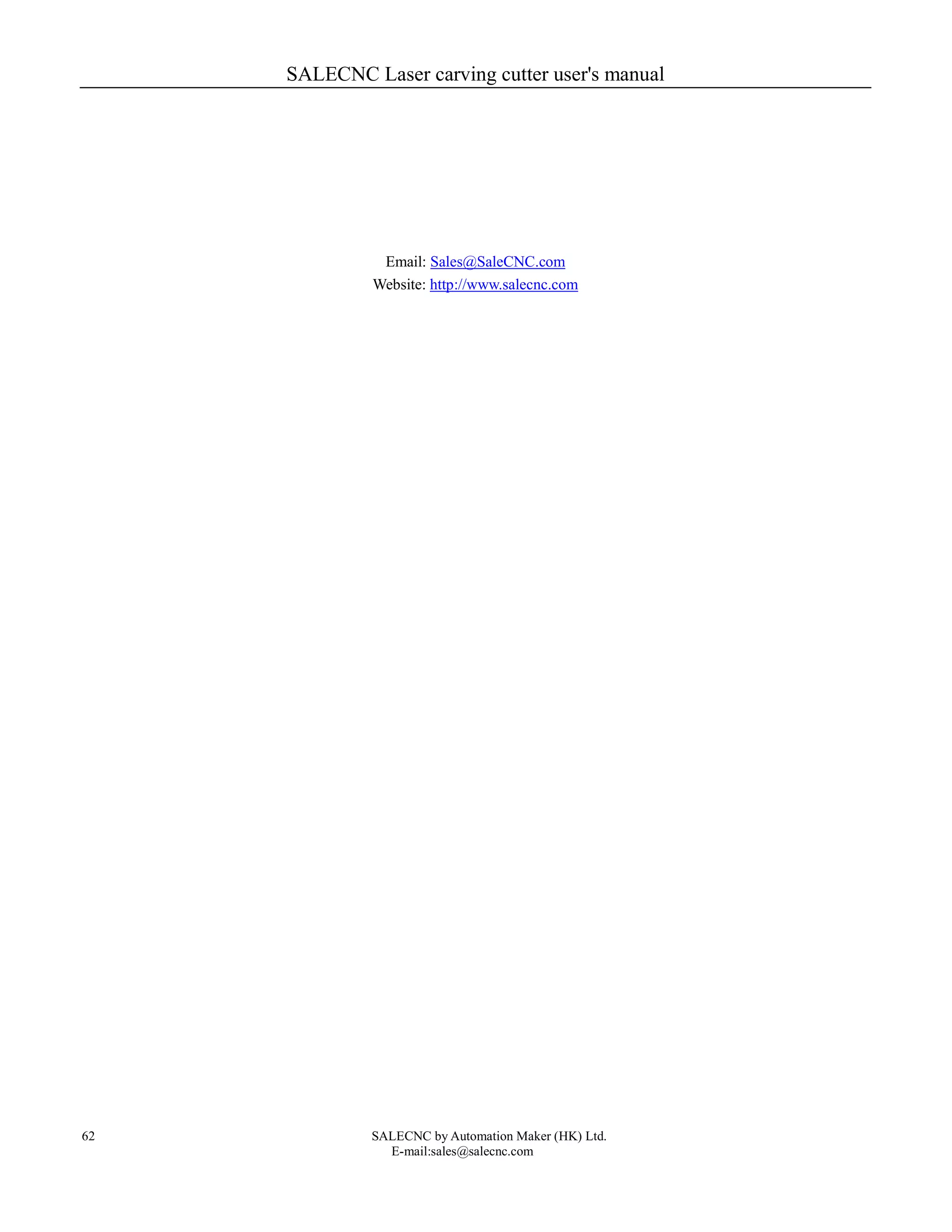 SALECNC Laser carving cutter user's manual
SALECNC by Automation Maker (HK) Ltd.
E-mail:sales@salecnc.com
62
Email: Sales@SaleCNC.com
Website: http://www.salecnc.com
 