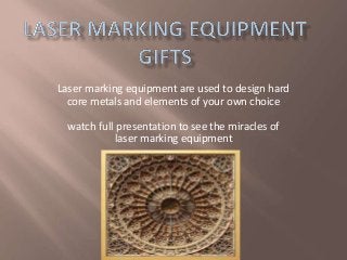 Laser marking equipment are used to design hard
core metals and elements of your own choice
watch full presentation to see the miracles of
laser marking equipment
 
