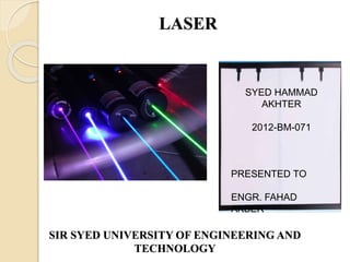 LASER
SIR SYED UNIVERSITY OF ENGINEERING AND
TECHNOLOGY
SYED HAMMAD
AKHTER
2012-BM-071
PRESENTED TO
ENGR. FAHAD
AKBER
 