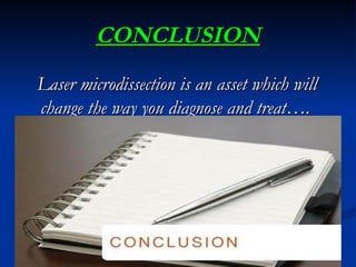 CONCLUSION
CONCLUSION
Laser microdissection is an asset which will
Laser microdissection is an asset which will
change the way you diagnose and treat….
change the way you diagnose and treat….
 