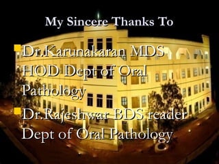 My Sincere Thanks To
My Sincere Thanks To
Dr.Karunakaran MDS
Dr.Karunakaran MDS
HOD Dept of Oral
HOD Dept of Oral
Pathology
Pathology
Dr.Rajeshwar BDS reader
Dr.Rajeshwar BDS reader
Dept of Oral Pathology
Dept of Oral Pathology
 
