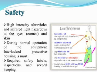 High intensity ultraviolet
and infrared light hazardous
to the eyes (cornea) and
skin
During normal operation
of the equipment
Interlocked protective
housing is must.
Required safety labels,
inspections and record
keeping.
Safety
 