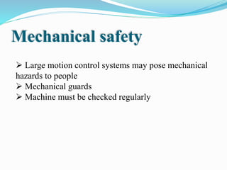 Mechanical safety
 Large motion control systems may pose mechanical
hazards to people
 Mechanical guards
 Machine must be checked regularly
 