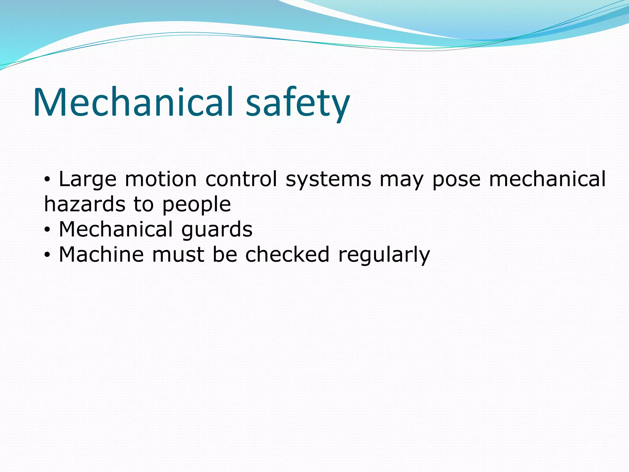 Mechanical safety
• Large motion control systems may pose mechanical
hazards to people
• Mechanical guards
• Machine must be checked regularly
 