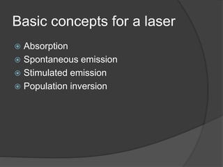 Basic concepts for a laser
 Absorption
 Spontaneous emission
 Stimulated emission
 Population inversion
 
