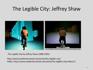 The Legible City: Jeffrey Shaw
4
http://www.medienkunstnetz.de/works/the-legible-city/
Video: http://www.medienkunstnetz.de/works/the-legible-city/video/1/
The Legible City by Jeffrey Shaw (1988-1991)
 