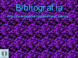 Bibliogr af ia 
• http://ca.wikipedia.org/wiki/Serp_blanca 
 