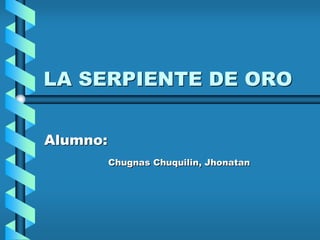 LA SERPIENTE DE ORO


Alumno:
          Chugnas Chuquilin, Jhonatan
 