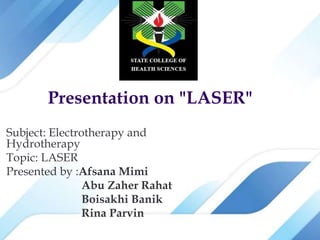 Subject: Electrotherapy and
Hydrotherapy
Topic: LASER
Presented by :Afsana Mimi
Abu Zaher Rahat
Boisakhi Banik
Rina Parvin
Presentation on "LASER"
 