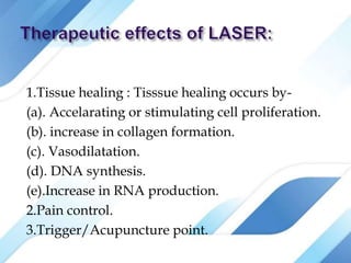 1.Tissue healing : Tisssue healing occurs by-
(a). Accelarating or stimulating cell proliferation.
(b). increase in collagen formation.
(c). Vasodilatation.
(d). DNA synthesis.
(e).Increase in RNA production.
2.Pain control.
3.Trigger/Acupuncture point.
 