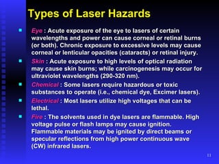 Types of Laser Hazards <ul><li>Eye   : Acute exposure of the eye to lasers of certain wavelengths and power can cause corn...