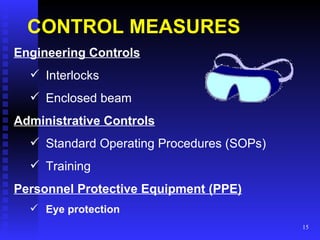 CONTROL MEASURES Engineering Controls Interlocks Enclosed beam Administrative Controls Standard Operating Procedures (SOPs) Training Personnel Protective Equipment (PPE) Eye protection 
