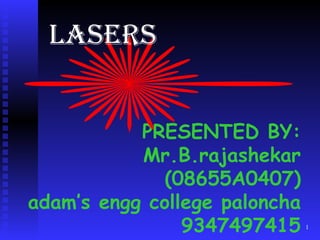 PRESENTED BY: Mr.B.rajashekar (08655A0407) adam’s engg college paloncha 9347497415 LASERS 