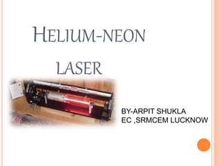 HELIUM-NEON
LASER
BY-ARPIT SHUKLA
EC ,SRMCEM LUCKNOW
 
