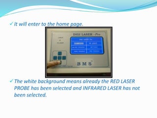 It will enter to the home page. 
The white background means already the RED LASER 
PROBE has been selected and INFRARED LASER has not 
been selected. 
 