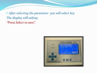 After selecting the parameter you will select key. 
The display will asking 
“Press Select to save”. 
 