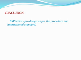 CONCLUSION:- 
BMS DIGI –pro design as per the procedure and 
international standard. 
 