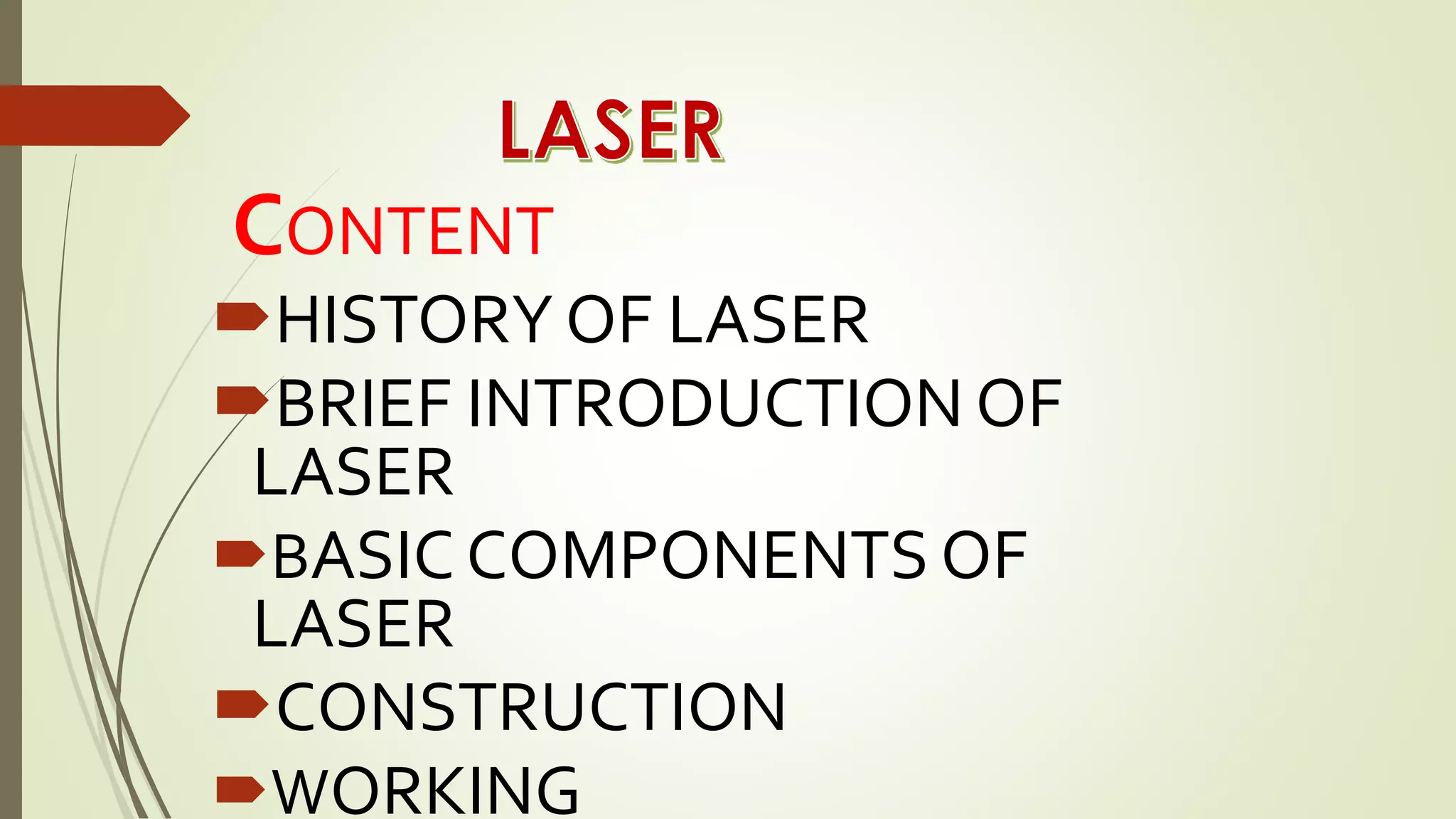 CONTENT
HISTORY OF LASER
BRIEF INTRODUCTION OF
LASER
BASIC COMPONENTS OF
LASER
CONSTRUCTION
WORKING
 