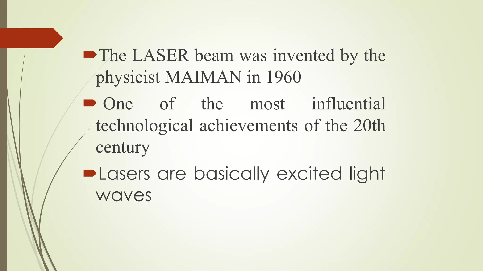 The LASER beam was invented by the
physicist MAIMAN in 1960
 One of the most influential
technological achievements of the 20th
century
Lasers are basically excited light
waves
 