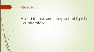 Research
used to measure the speed of light in
a laboratory
 