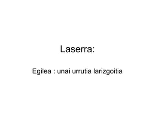 Laserra:

Egilea : unai urrutia larizgoitia
 