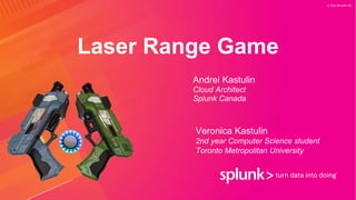 © 2020 SPLUNK INC.
Laser Range Game
Andrei Kastulin
Cloud Architect
Splunk Canada
Veronica Kastulin
2nd year Computer Science student
Toronto Metropolitan University
 