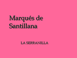 Marqués de Santillana LA SERRANILLA 