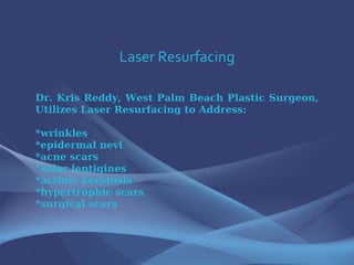 Laser Resurfacing Dr. Kris Reddy, West Palm Beach Plastic Surgeon, Utilizes Laser Resurfacing to Address: *wrinkles *epidermal nevi *acne scars *solar lentigines *actinic keratosis *hypertrophic scars *surgical scars 