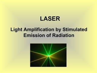 LASER
Light Amplification by Stimulated
Emission of Radiation
 