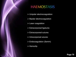 Page 78 
 Unipolar electrocoagulation 
 Bipolar electrocoagulation 
 Laser coagulation 
 Extracorporeal ligatures 
 Extracorporeal sutures 
 Intracorporeal sutures 
 Endocoagulation (Semm) 
 Hemoclip 
 