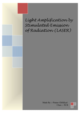 Light Amplification by
Stimulated Emission
of Radiation (LASER)
Made By :- Pranav Ghildiyal
Class :- XI B
 