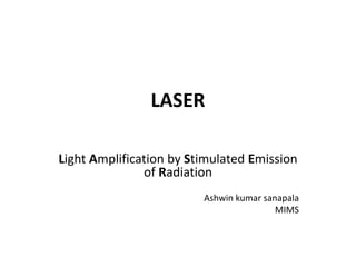 LASER
Light Amplification by Stimulated Emission
of Radiation
Ashwin kumar sanapala
MIMS
 