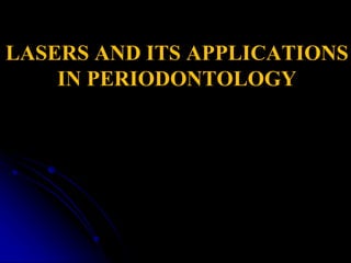 LASERS AND ITS APPLICATIONS
IN PERIODONTOLOGY
 