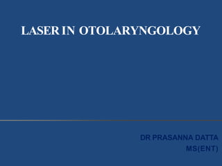 LASER IN OTOLARYNGOLOGY
DR PRASANNA DATTA
MS(ENT)
 