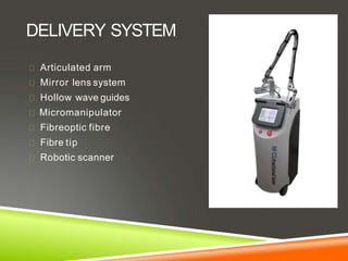 DELIVERY SYSTEM
Articulated arm
Mirror lens system
Hollow wave guides
Micromanipulator
Fibreoptic fibre
Fibre tip
Robotic scanner
 