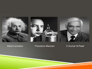 Albert einstein Theodore Maiman C.Kumar N.Patel
 