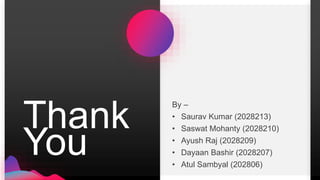 Thank
You
By –
• Saurav Kumar (2028213)
• Saswat Mohanty (2028210)
• Ayush Raj (2028209)
• Dayaan Bashir (2028207)
• Atul Sambyal (202806)
 