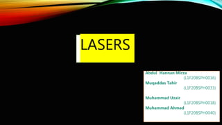 LASERS
Abdul Hannan Mirza
(L1F20BSPH0016)
Muqaddas Tahir
(L1F20BSPH0033)
Muhammad Uzair
(L1F20BSPH0018)
Muhammad Ahmad
(L1F20BSPH0040)
 