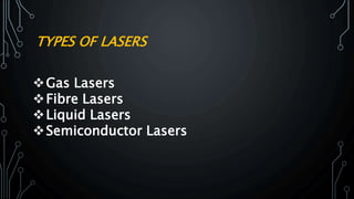 TYPES OF LASERS
Gas Lasers
Fibre Lasers
Liquid Lasers
Semiconductor Lasers
 