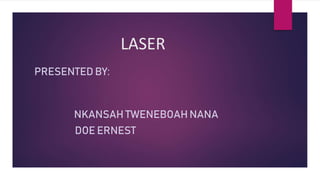 LASER
PRESENTED BY:
NKANSAH TWENEBOAH NANA
DOE ERNEST
 