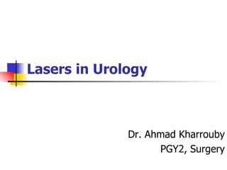 Lasers in Urology   Dr. Ahmad Kharrouby PGY2, Surgery 