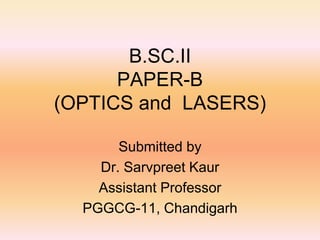 B.SC.II
PAPER-B
(OPTICS and LASERS)
Submitted by
Dr. Sarvpreet Kaur
Assistant Professor
PGGCG-11, Chandigarh
 