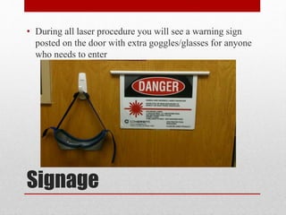 Signage
• During all laser procedure you will see a warning sign
posted on the door with extra goggles/glasses for anyone
who needs to enter
 
