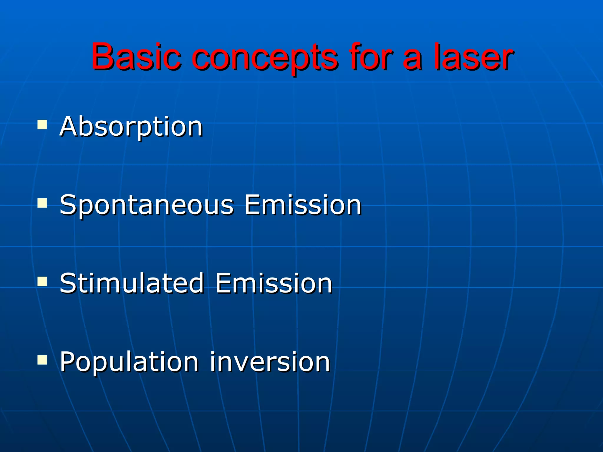 Basic concepts for a laser Absorption  Spontaneous Emission  Stimulated Emission  Population inversion 