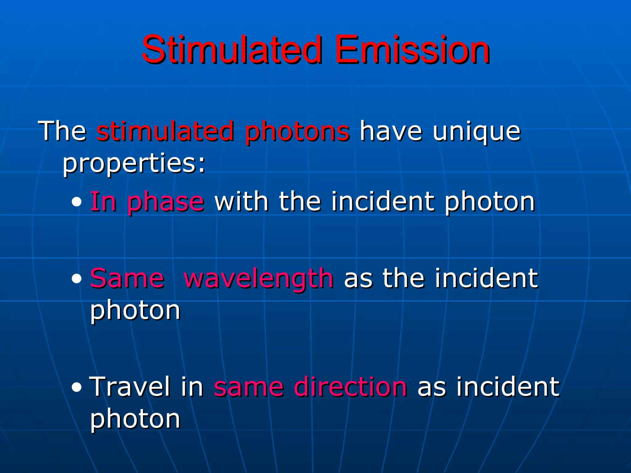 Stimulated Emission The  stimulated photons  have unique properties:  In phase  with the incident photon  Same  wavelength  as the incident photon  Travel in  same direction  as incident photon  