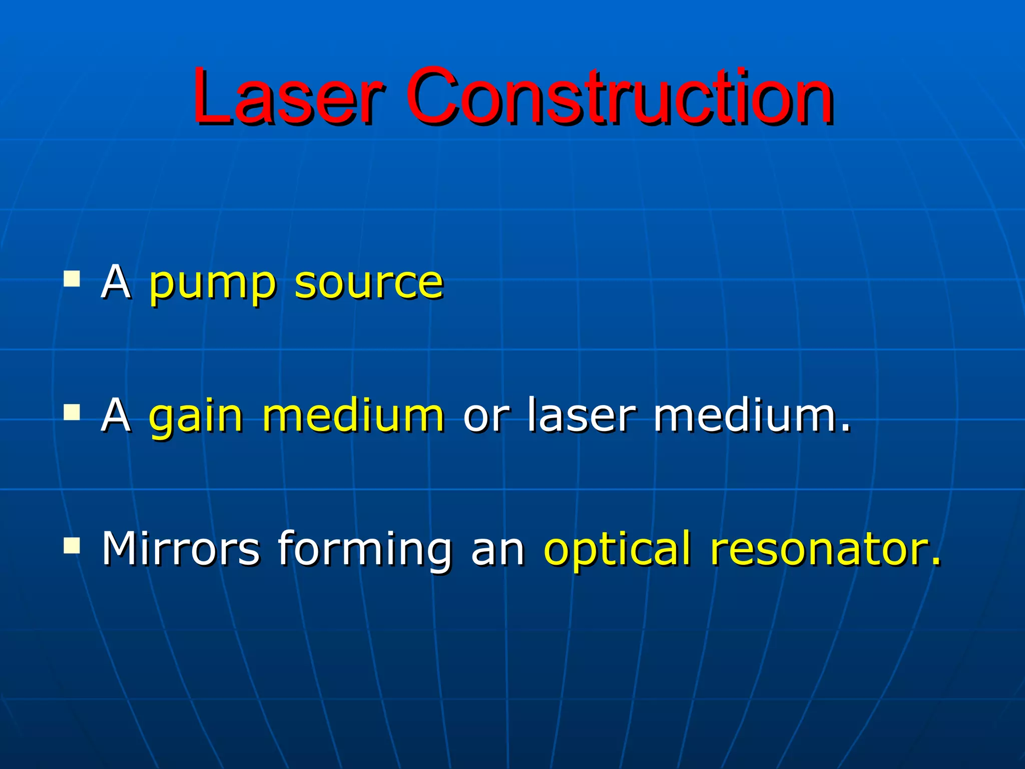 Laser Construction A  pump source A  gain medium  or laser medium.  Mirrors forming an  optical resonator. 