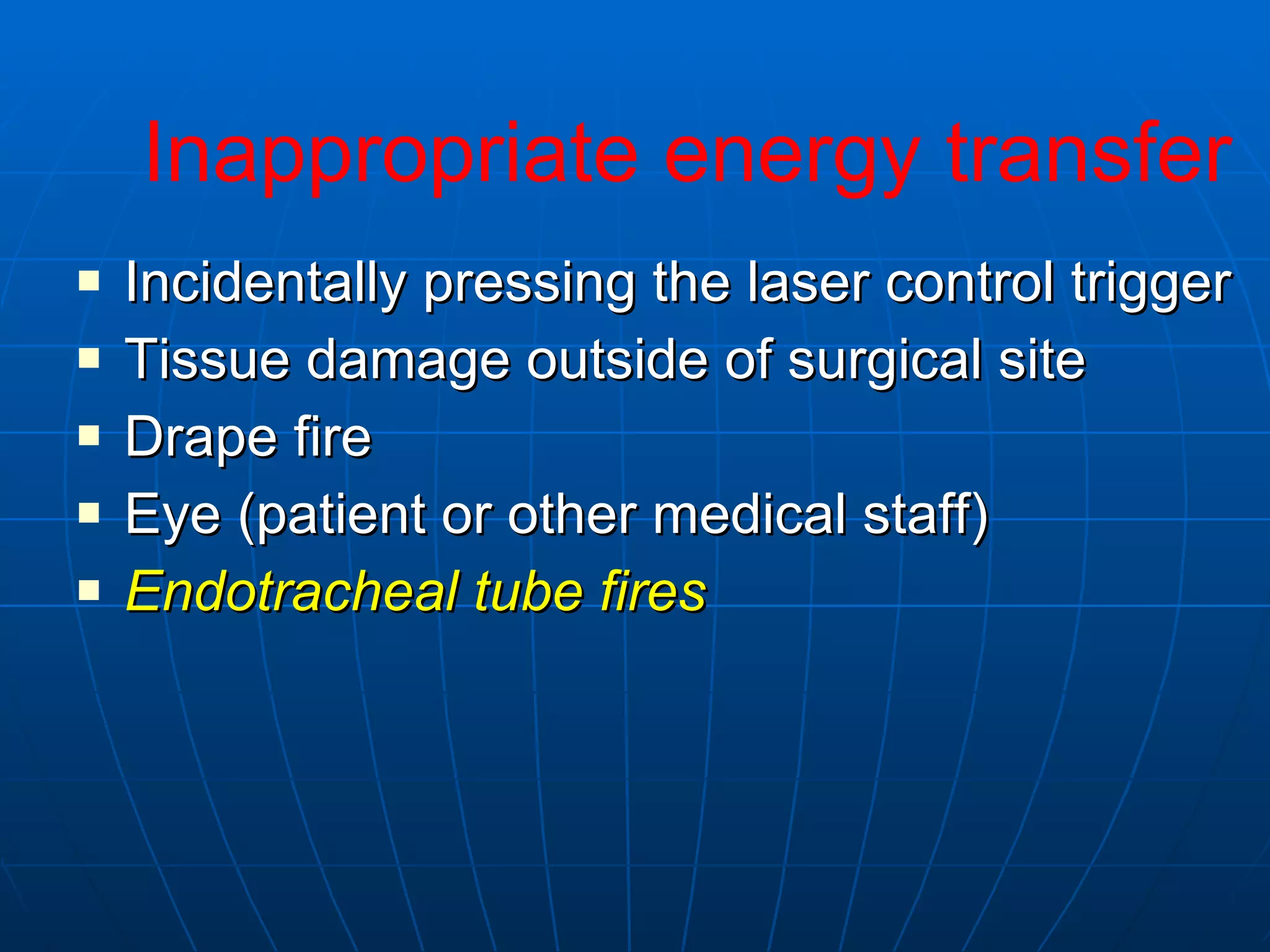 Incidentally pressing the laser control trigger Tissue damage outside of surgical site Drape fire Eye (patient or other medical staff) Endotracheal tube fires Inappropriate energy transfer 